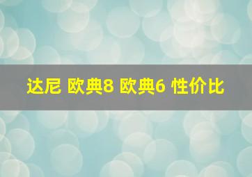 达尼 欧典8 欧典6 性价比